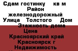 Сдам гостинку 14 кв.м. › Район ­ железнодорожный › Улица ­ Толстого  › Дом ­ 45 › Этажность дома ­ 5 › Цена ­ 9 000 - Красноярский край, Красноярск г. Недвижимость » Квартиры аренда   . Красноярский край,Красноярск г.